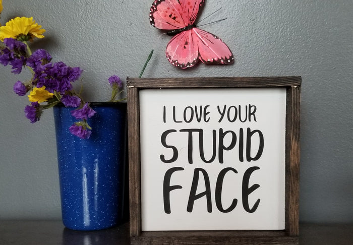 I Love Your Stupid Face - Funny Sign, Boyfriend Sign, Girlfriend Sign